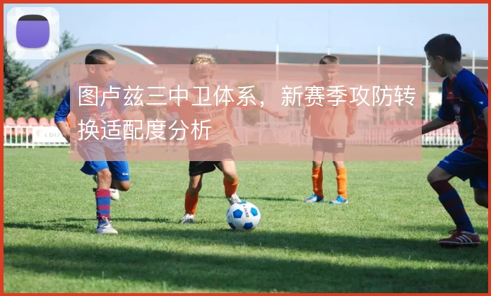图卢兹三中卫体系，新赛季攻防转换适配度分析