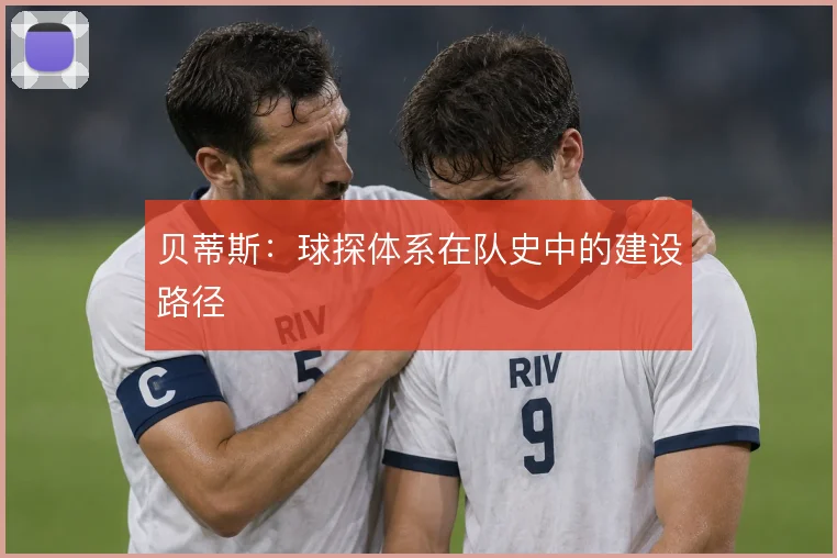 贝蒂斯：球探体系在队史中的建设路径