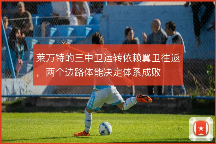 莱万特的三中卫运转依赖翼卫往返，两个边路体能决定体系成败