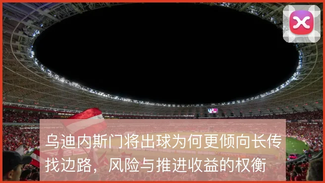 乌迪内斯门将出球为何更倾向长传找边路，风险与推进收益的权衡
