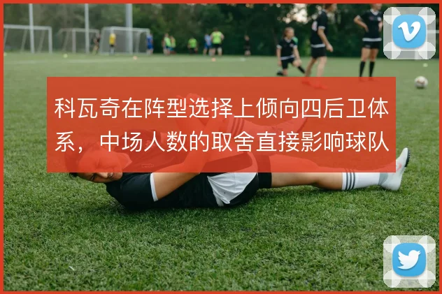 科瓦奇在阵型选择上倾向四后卫体系，中场人数的取舍直接影响球队攻守平衡