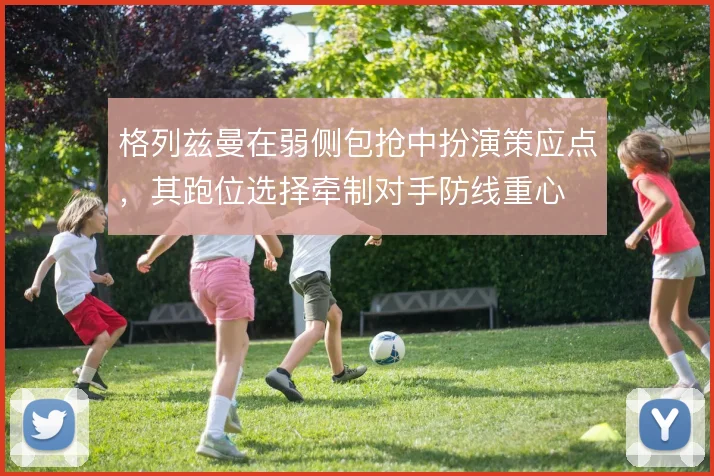 格列兹曼在弱侧包抢中扮演策应点，其跑位选择牵制对手防线重心