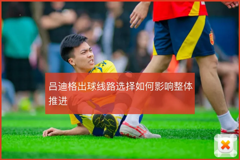吕迪格出球线路选择如何影响整体推进
