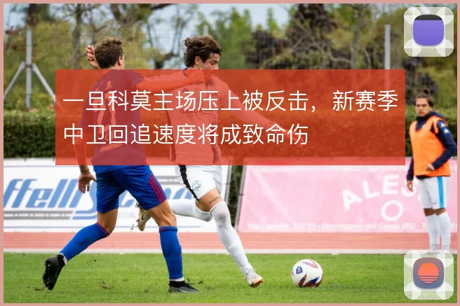 一旦科莫主场压上被反击，新赛季中卫回追速度将成致命伤