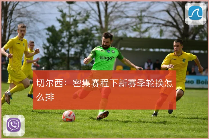 切尔西:密集赛程下新赛季轮换怎么排