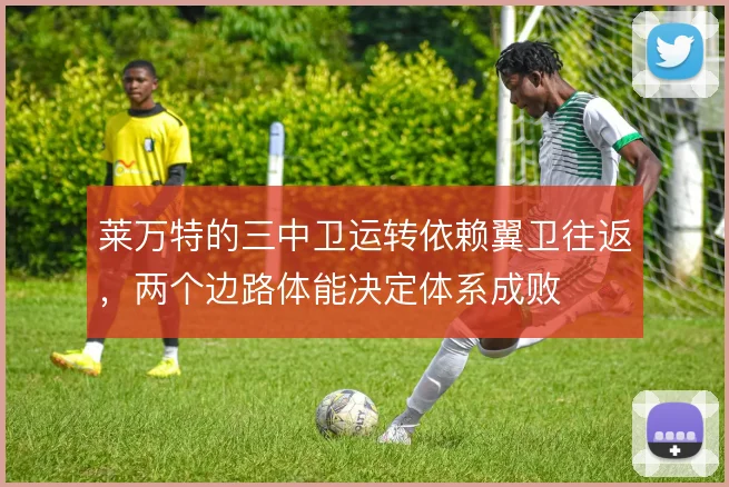 莱万特的三中卫运转依赖翼卫往返，两个边路体能决定体系成败
