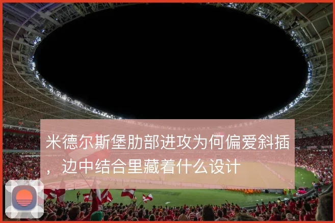 米德尔斯堡肋部进攻为何偏爱斜插，边中结合里藏着什么设计