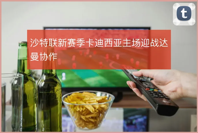 沙特联新赛季卡迪西亚主场迎战达曼协作