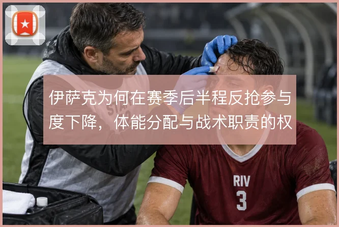 伊萨克为何在赛季后半程反抢参与度下降，体能分配与战术职责的权衡
