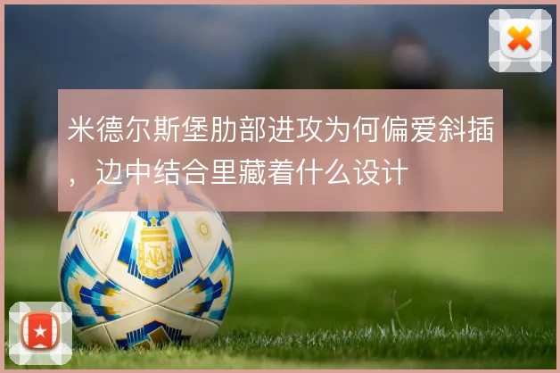 米德尔斯堡肋部进攻为何偏爱斜插，边中结合里藏着什么设计