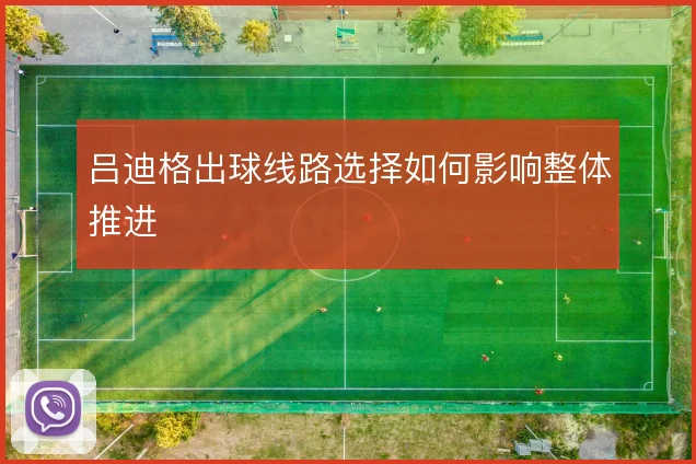 吕迪格出球线路选择如何影响整体推进