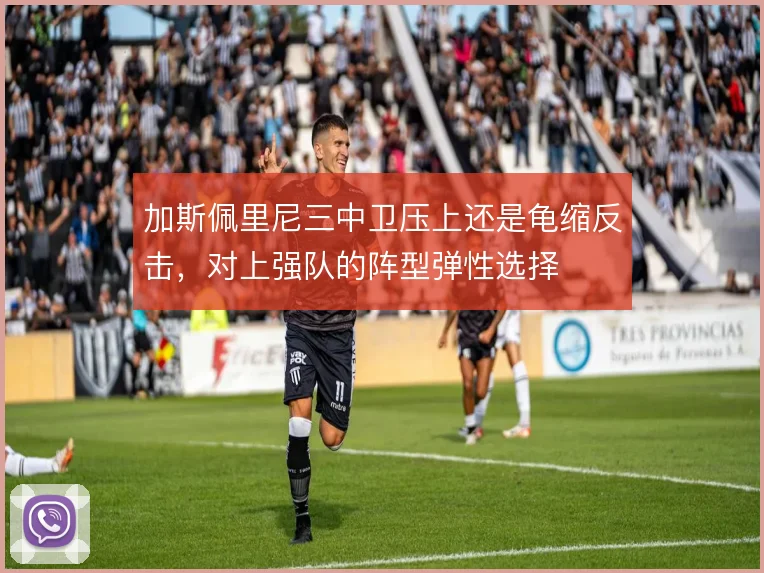 加斯佩里尼三中卫压上还是龟缩反击,对上强队的阵型弹性选择