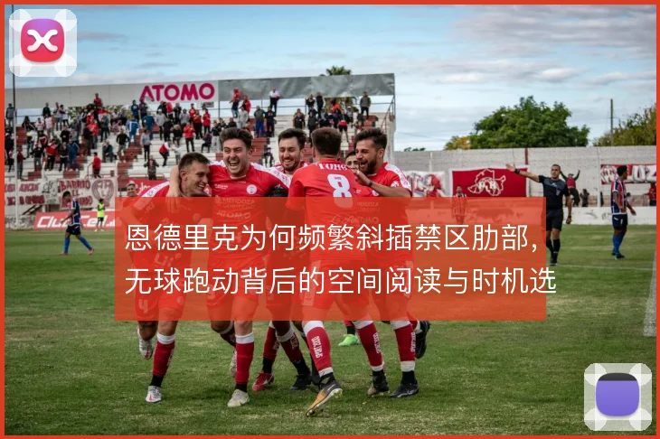 恩德里克为何频繁斜插禁区肋部，无球跑动背后的空间阅读与时机选择