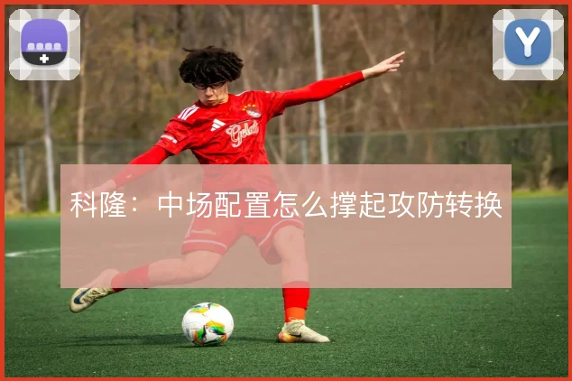 科隆：中场配置怎么撑起攻防转换