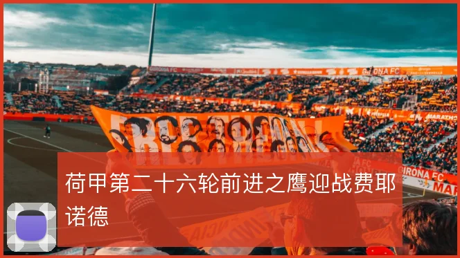 荷甲第二十六轮前进之鹰迎战费耶诺德