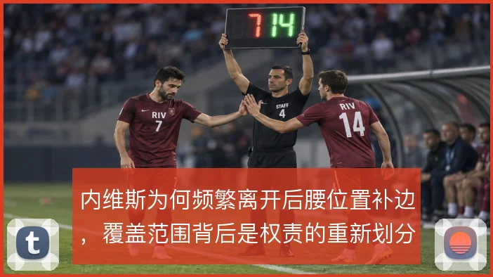 内维斯为何频繁离开后腰位置补边，覆盖范围背后是权责的重新划分