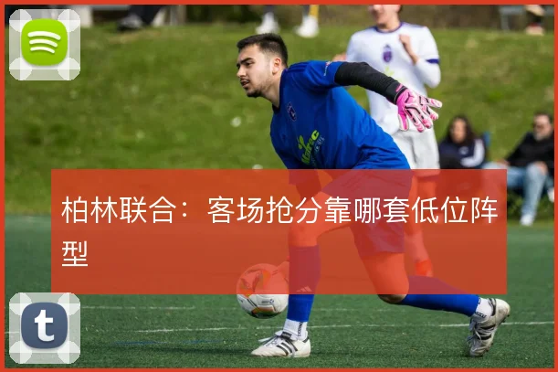 柏林联合：客场抢分靠哪套低位阵型