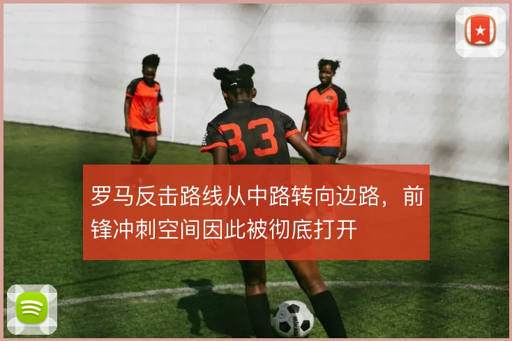 罗马反击路线从中路转向边路，前锋冲刺空间因此被彻底打开
