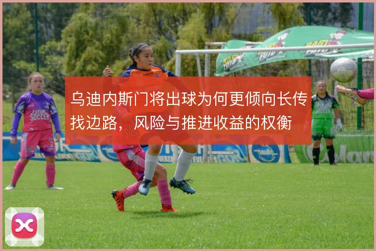 乌迪内斯门将出球为何更倾向长传找边路，风险与推进收益的权衡