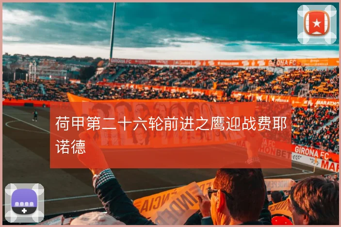荷甲第二十六轮前进之鹰迎战费耶诺德