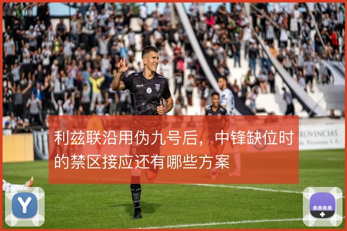 利兹联沿用伪九号后，中锋缺位时的禁区接应还有哪些方案