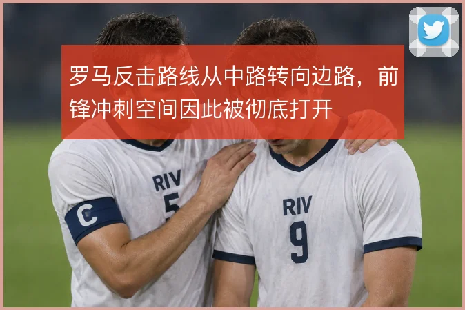 罗马反击路线从中路转向边路，前锋冲刺空间因此被彻底打开