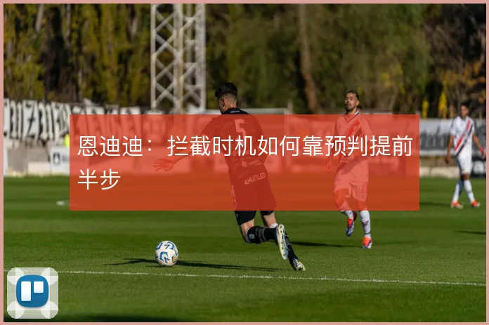 恩迪迪:拦截时机如何靠预判提前半步