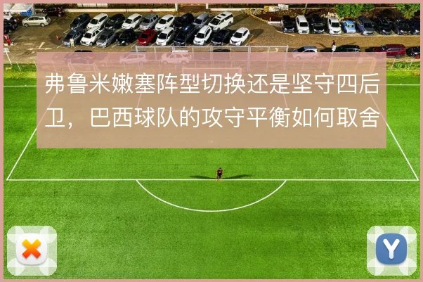 弗鲁米嫩塞阵型切换还是坚守四后卫,巴西球队的攻守平衡如何取舍
