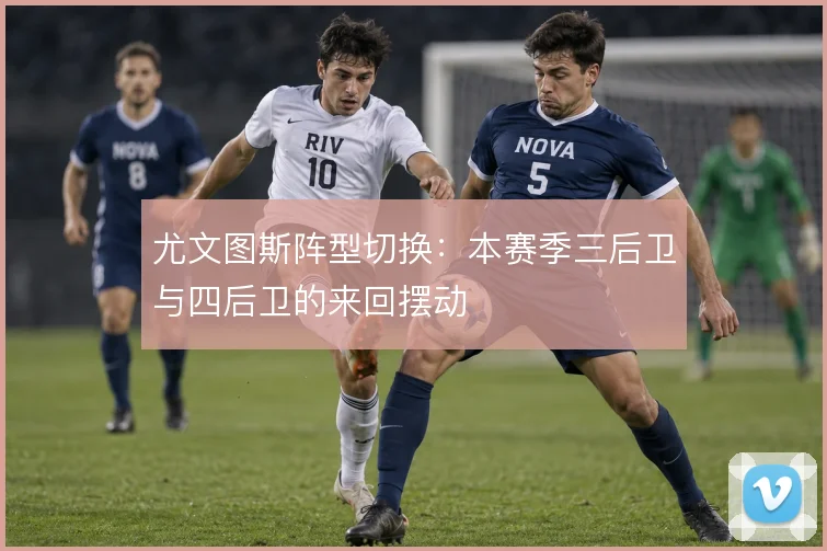 尤文图斯阵型切换：本赛季三后卫与四后卫的来回摆动