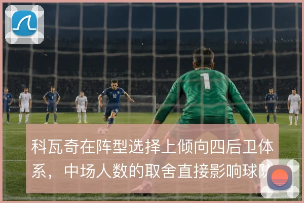 科瓦奇在阵型选择上倾向四后卫体系，中场人数的取舍直接影响球队攻守平衡
