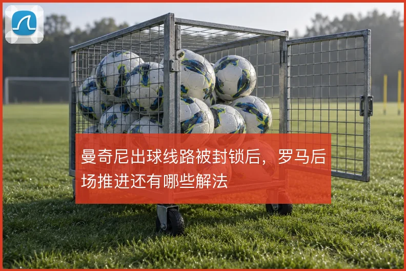 曼奇尼出球线路被封锁后,罗马后场推进还有哪些解法
