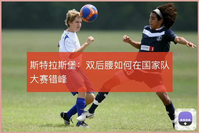 斯特拉斯堡：双后腰如何在国家队大赛错峰