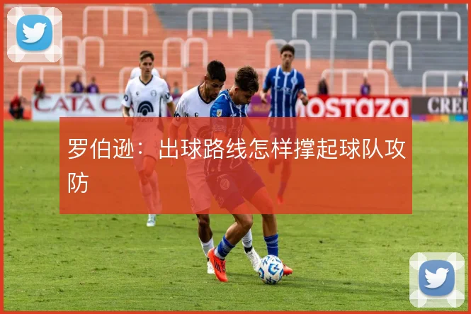 罗伯逊：出球路线怎样撑起球队攻防