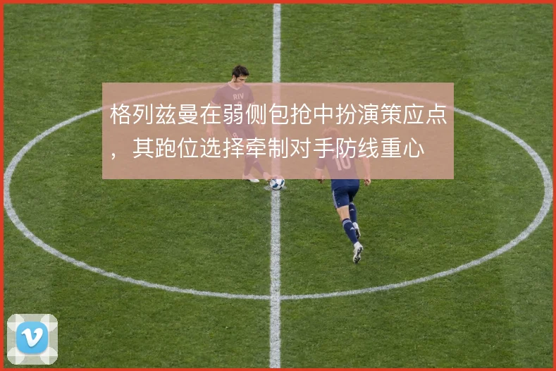 格列兹曼在弱侧包抢中扮演策应点,其跑位选择牵制对手防线重心