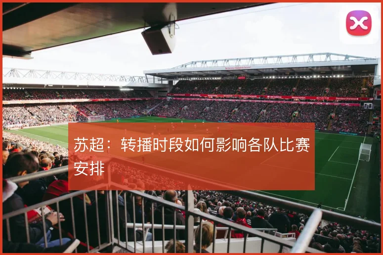 苏超：转播时段如何影响各队比赛安排