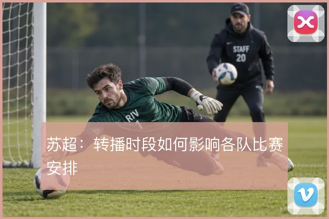 苏超：转播时段如何影响各队比赛安排