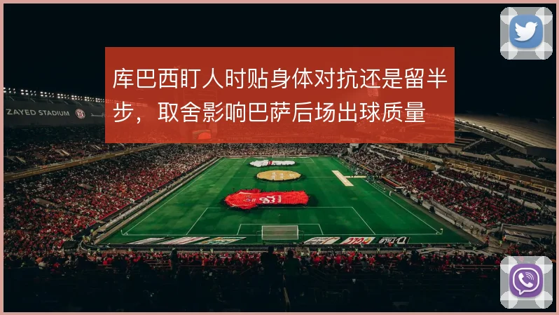 库巴西盯人时贴身体对抗还是留半步，取舍影响巴萨后场出球质量