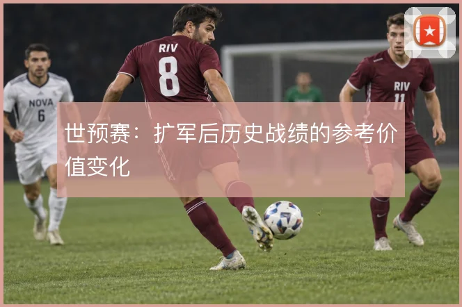 世预赛:扩军后历史战绩的参考价值变化