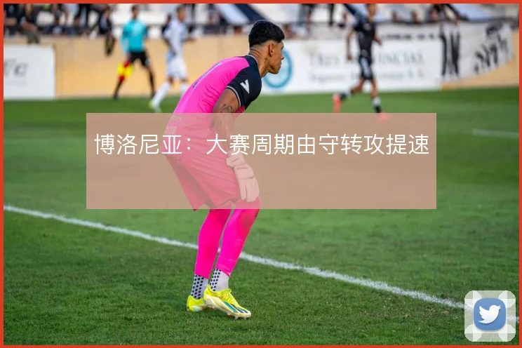 博洛尼亚：大赛周期由守转攻提速