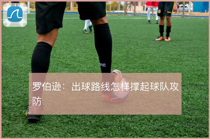 罗伯逊：出球路线怎样撑起球队攻防